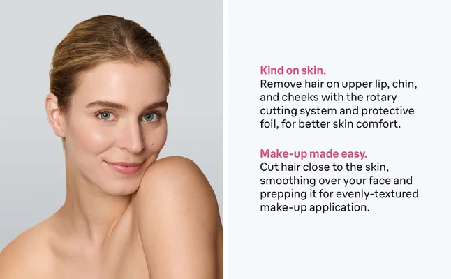 Kind on skin. Remove hair on upper lip, chin, and cheeks with the rotary cutting system and protective foil, for better skin comfort. Make-up made easy. Cut hair close to the skin, smoothing over your face and prepping it for evenly-textured make-up application.